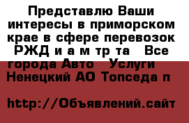 Представлю Ваши интересы в приморском крае в сфере перевозок РЖД и а/м тр-та - Все города Авто » Услуги   . Ненецкий АО,Топседа п.